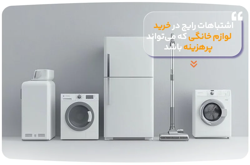 اشتباهات رایج در خرید لوازم خانگی که میتواند پرهزینه باشد