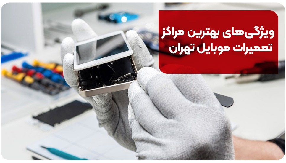 ویژگی‌های بهترین مراکز تعمیرات موبایل تهران